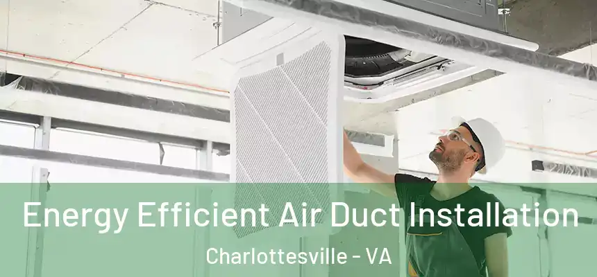 Energy Efficient Air Duct Installation Charlottesville - VA