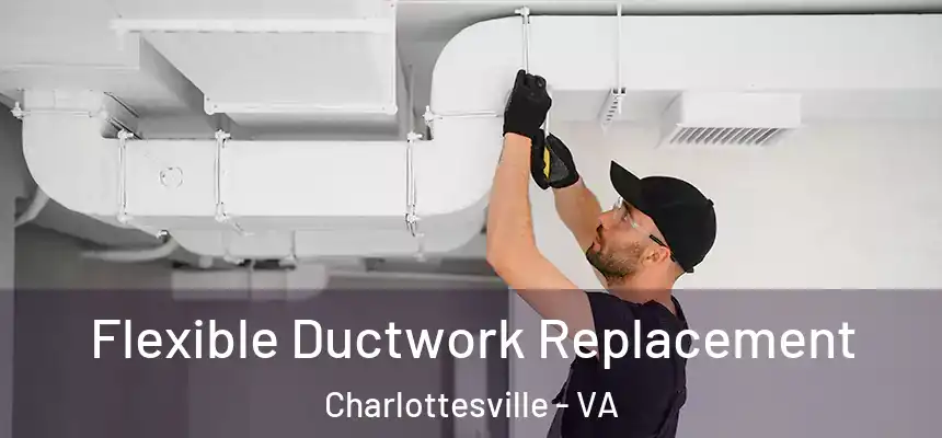Flexible Ductwork Replacement Charlottesville - VA