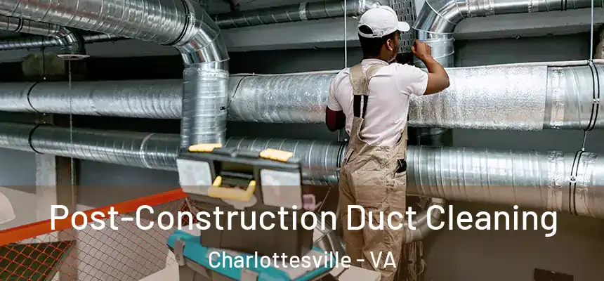 Post-Construction Duct Cleaning Charlottesville - VA